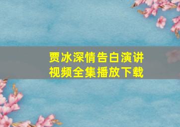 贾冰深情告白演讲视频全集播放下载