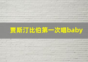 贾斯汀比伯第一次唱baby