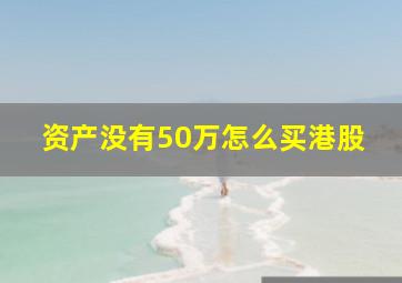 资产没有50万怎么买港股