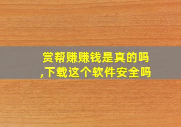 赏帮赚赚钱是真的吗,下载这个软件安全吗