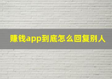 赚钱app到底怎么回复别人