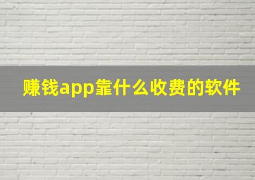 赚钱app靠什么收费的软件