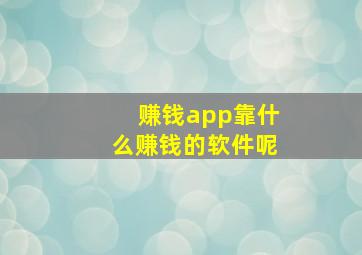 赚钱app靠什么赚钱的软件呢