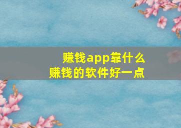 赚钱app靠什么赚钱的软件好一点