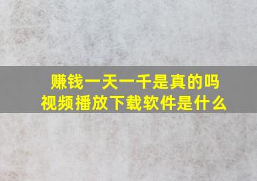 赚钱一天一千是真的吗视频播放下载软件是什么