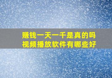 赚钱一天一千是真的吗视频播放软件有哪些好