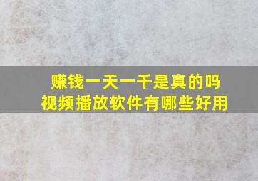 赚钱一天一千是真的吗视频播放软件有哪些好用