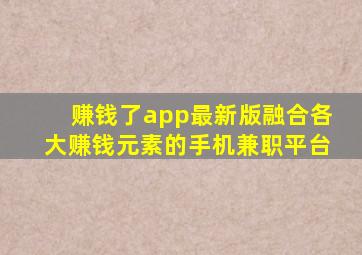 赚钱了app最新版融合各大赚钱元素的手机兼职平台