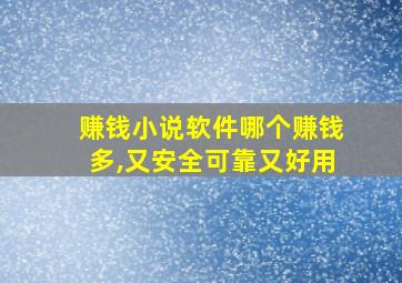 赚钱小说软件哪个赚钱多,又安全可靠又好用