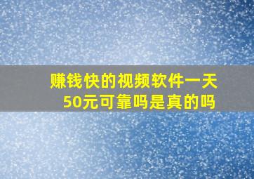 赚钱快的视频软件一天50元可靠吗是真的吗