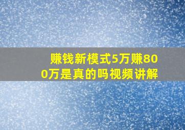 赚钱新模式5万赚800万是真的吗视频讲解