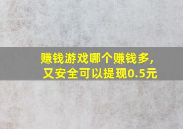 赚钱游戏哪个赚钱多,又安全可以提现0.5元