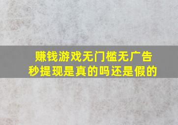 赚钱游戏无门槛无广告秒提现是真的吗还是假的