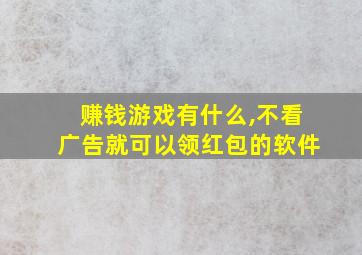 赚钱游戏有什么,不看广告就可以领红包的软件