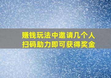 赚钱玩法中邀请几个人扫码助力即可获得奖金