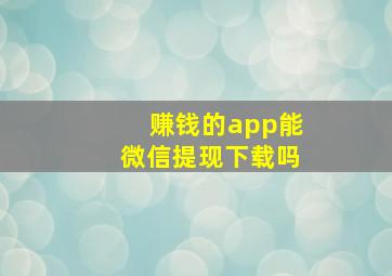 赚钱的app能微信提现下载吗