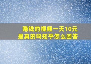 赚钱的视频一天10元是真的吗知乎怎么回答