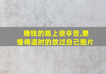 赚钱的路上很辛苦,要懂得适时的放过自己图片