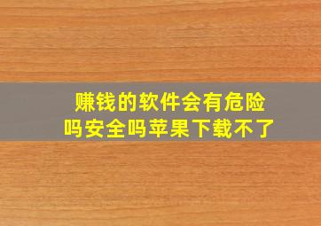 赚钱的软件会有危险吗安全吗苹果下载不了