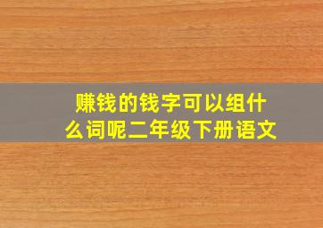 赚钱的钱字可以组什么词呢二年级下册语文