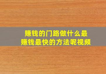 赚钱的门路做什么最赚钱最快的方法呢视频