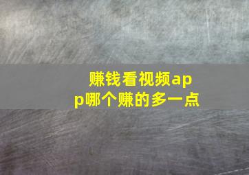 赚钱看视频app哪个赚的多一点