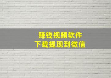 赚钱视频软件下载提现到微信