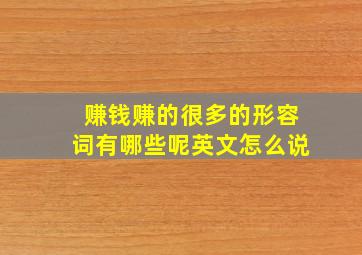 赚钱赚的很多的形容词有哪些呢英文怎么说