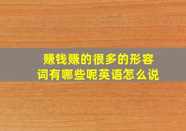 赚钱赚的很多的形容词有哪些呢英语怎么说