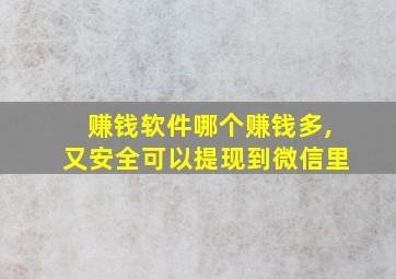 赚钱软件哪个赚钱多,又安全可以提现到微信里