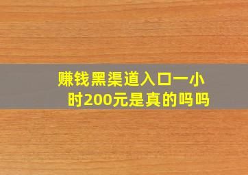 赚钱黑渠道入口一小时200元是真的吗吗