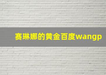 赛琳娜的黄金百度wangp