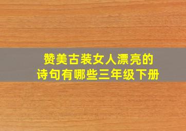 赞美古装女人漂亮的诗句有哪些三年级下册