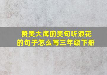 赞美大海的美句听浪花的句子怎么写三年级下册