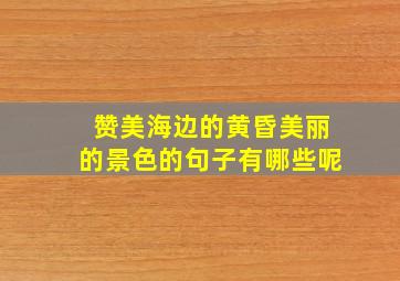 赞美海边的黄昏美丽的景色的句子有哪些呢