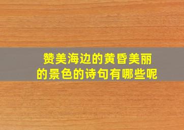 赞美海边的黄昏美丽的景色的诗句有哪些呢