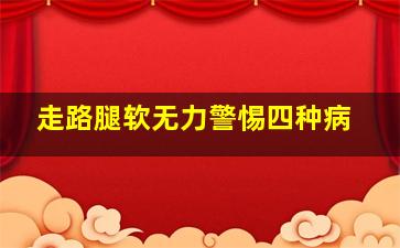 走路腿软无力警惕四种病