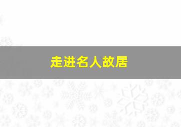 走进名人故居