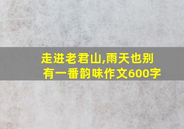 走进老君山,雨天也别有一番韵味作文600字