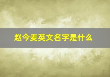 赵今麦英文名字是什么