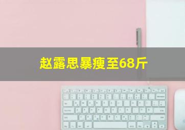 赵露思暴瘦至68斤