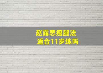 赵露思瘦腿法适合11岁练吗