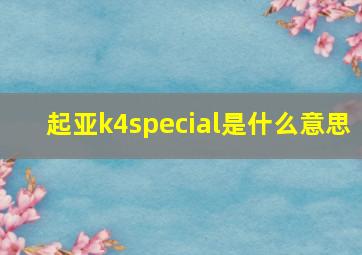 起亚k4special是什么意思