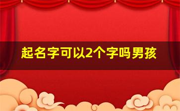 起名字可以2个字吗男孩