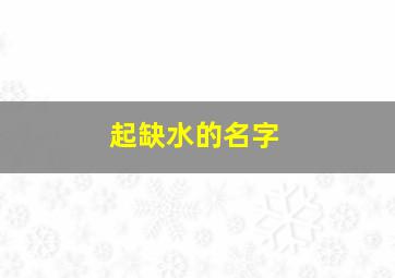 起缺水的名字