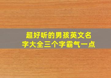 超好听的男孩英文名字大全三个字霸气一点