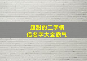 超甜的二字情侣名字大全霸气