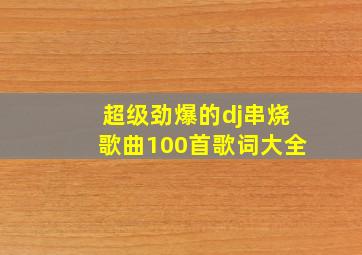 超级劲爆的dj串烧歌曲100首歌词大全