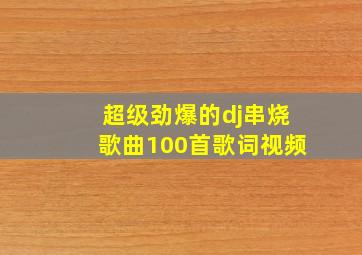 超级劲爆的dj串烧歌曲100首歌词视频