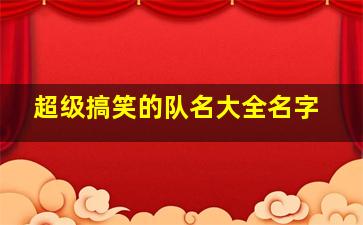 超级搞笑的队名大全名字